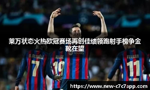 莱万状态火热欧冠赛场再创佳绩领跑射手榜争金靴在望