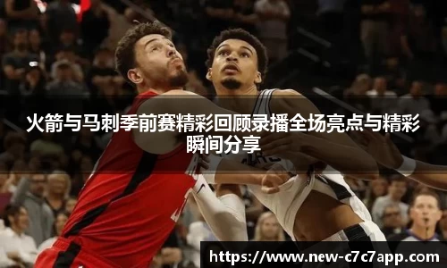 火箭与马刺季前赛精彩回顾录播全场亮点与精彩瞬间分享