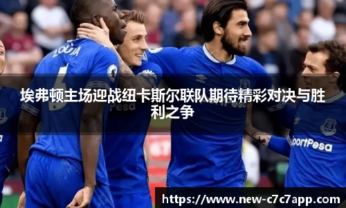 埃弗顿主场迎战纽卡斯尔联队期待精彩对决与胜利之争