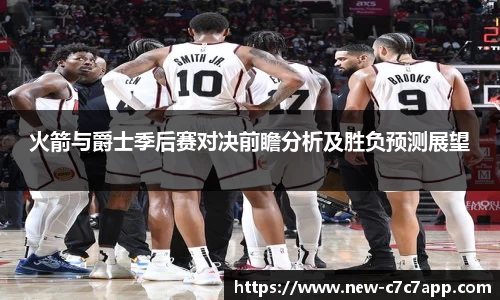 火箭与爵士季后赛对决前瞻分析及胜负预测展望